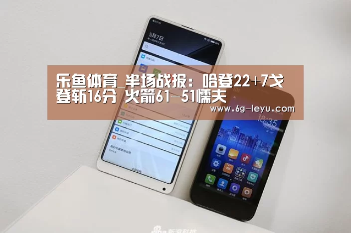 乐鱼体育_半场战报：哈登22+7戈登斩16分 火箭61-51懦夫(图1)